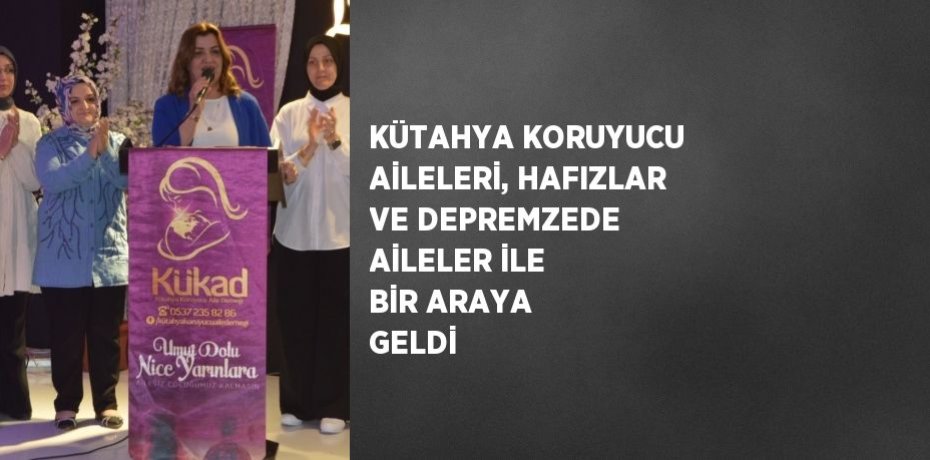 KÜTAHYA KORUYUCU AİLELERİ, HAFIZLAR VE DEPREMZEDE AİLELER İLE BİR ARAYA GELDİ