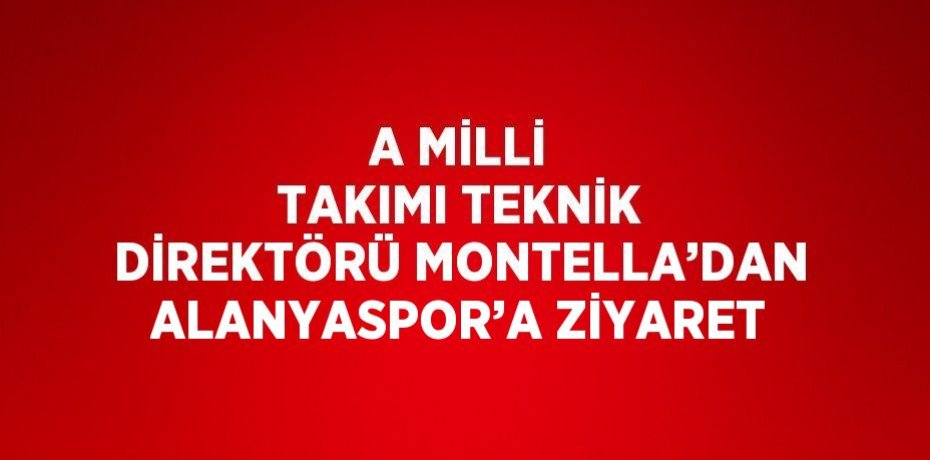 A MİLLİ TAKIMI TEKNİK DİREKTÖRÜ MONTELLA’DAN ALANYASPOR’A ZİYARET