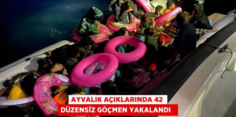 Ayvalık açıklarında 42 düzensiz göçmen yakalandı  