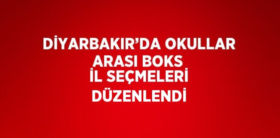 DİYARBAKIR’DA OKULLAR ARASI BOKS İL SEÇMELERİ DÜZENLENDİ