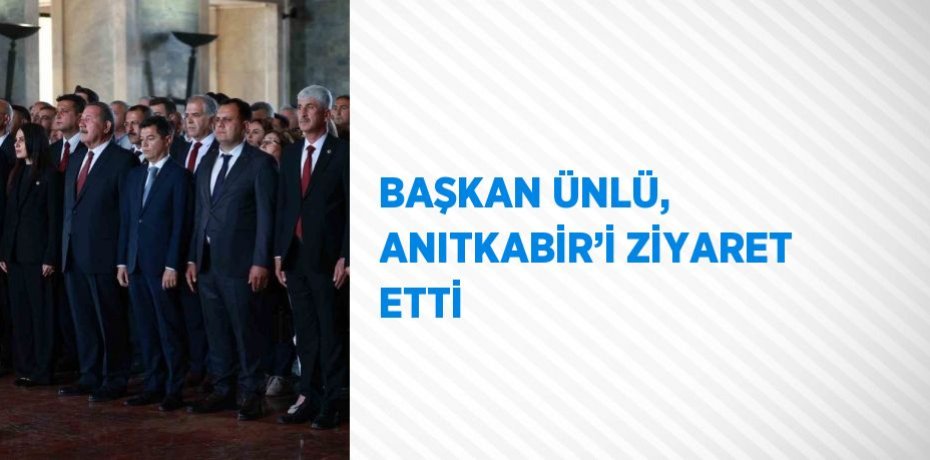 BAŞKAN ÜNLÜ, ANITKABİR’İ ZİYARET ETTİ