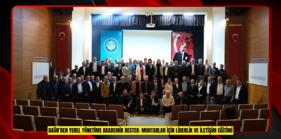 BAÜN’DEN YEREL YÖNETİME AKADEMİK DESTEK: MUHTARLAR İÇİN LİDERLİK VE İLETİŞİM EĞİTİMİ