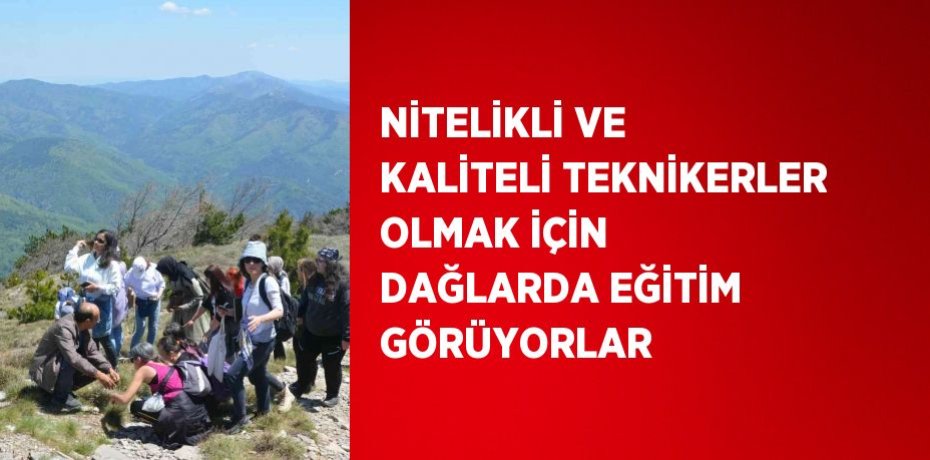 NİTELİKLİ VE KALİTELİ TEKNİKERLER OLMAK İÇİN DAĞLARDA EĞİTİM GÖRÜYORLAR