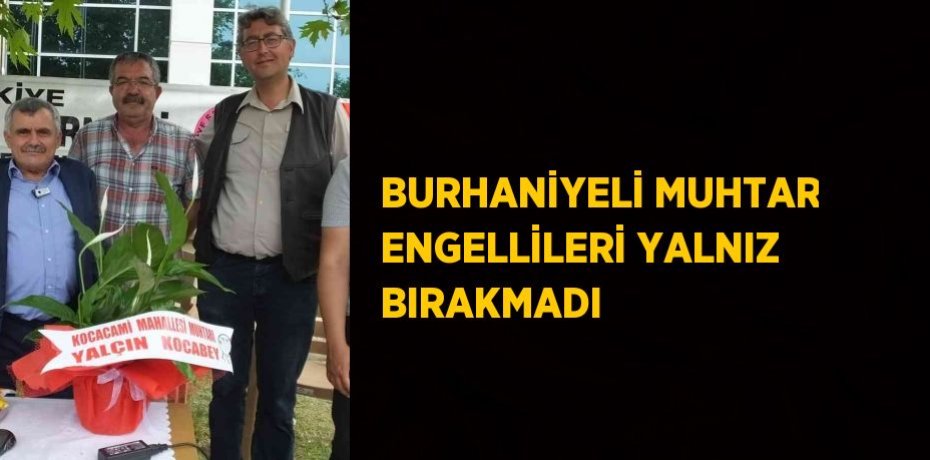 BURHANİYELİ MUHTAR ENGELLİLERİ YALNIZ BIRAKMADI