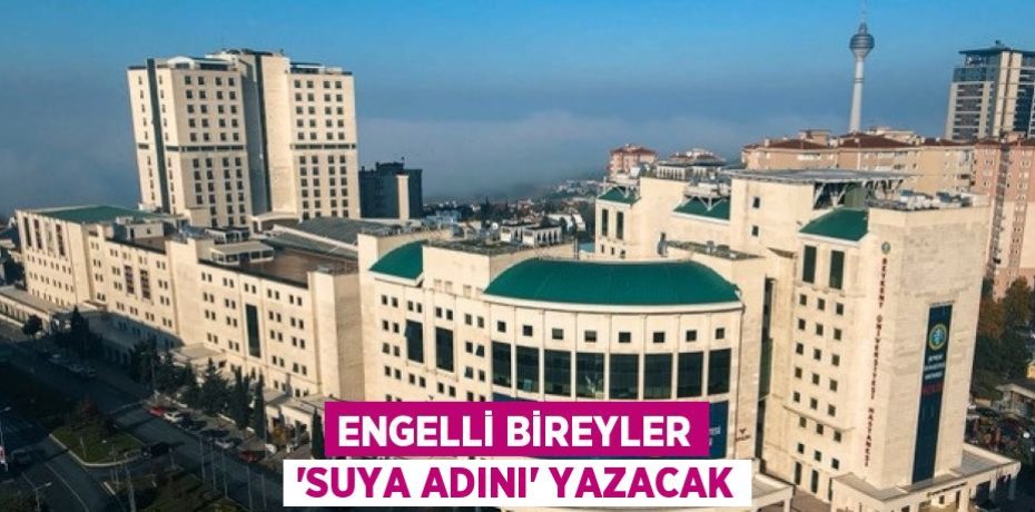 ENGELLİ BİREYLER 'SUYA ADINI' YAZACAK