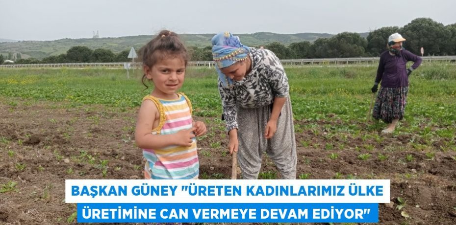 Başkan Güney "Üreten kadınlarımız ülke üretimine can vermeye devam ediyor"