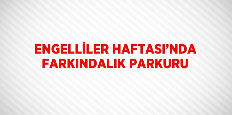 ENGELLİLER HAFTASI’NDA FARKINDALIK PARKURU