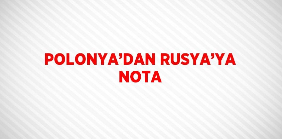 POLONYA’DAN RUSYA’YA NOTA