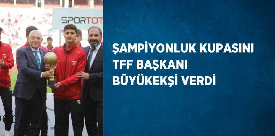 ŞAMPİYONLUK KUPASINI TFF BAŞKANI BÜYÜKEKŞİ VERDİ