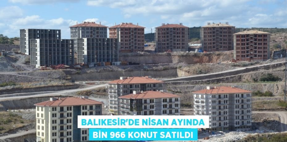 Balıkesir'de Nisan ayında bin 966 konut satıldı