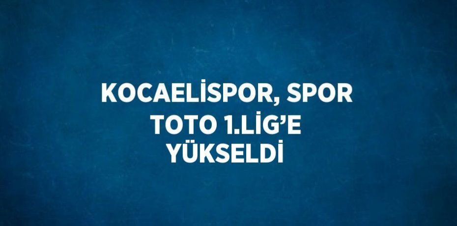KOCAELİSPOR, SPOR TOTO 1.LİG’E YÜKSELDİ