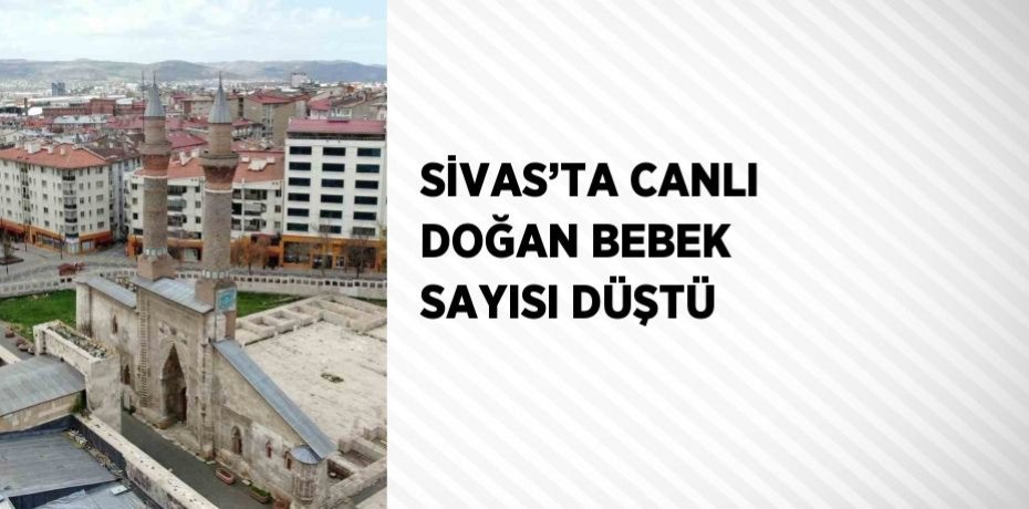 SİVAS’TA CANLI DOĞAN BEBEK SAYISI DÜŞTÜ