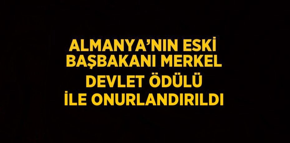 ALMANYA’NIN ESKİ BAŞBAKANI MERKEL DEVLET ÖDÜLÜ İLE ONURLANDIRILDI