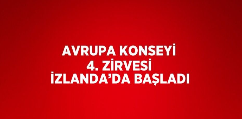 AVRUPA KONSEYİ 4. ZİRVESİ İZLANDA’DA BAŞLADI