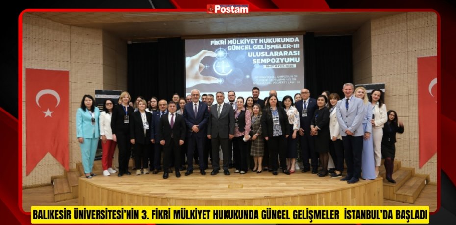 BALIKESİR ÜNİVERSİTESİ’NİN 3. FİKRİ MÜLKİYET HUKUKUNDA GÜNCEL GELİŞMELER İSTANBUL’DA BAŞLADI