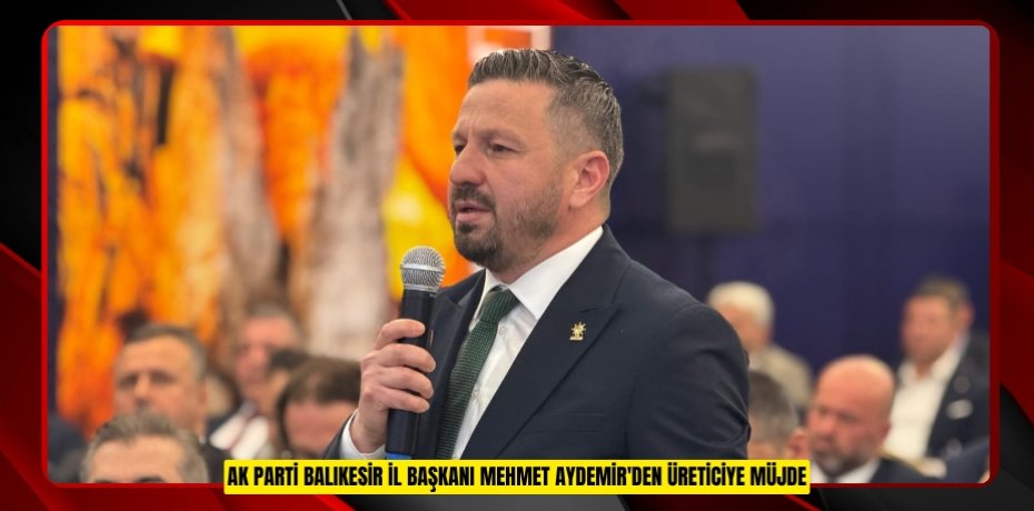 AK PARTİ BALIKESİR İL BAŞKANI MEHMET AYDEMİR'DEN ÜRETİCİYE MÜJDE: BUZAĞI DESTEK ÖDEMELERİ HESAPLARA YATIYOR!