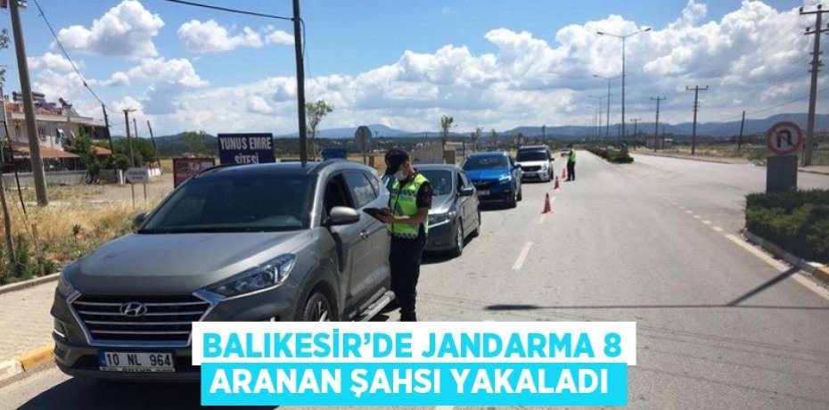 BALIKESİR’DE JANDARMA 8 ARANAN ŞAHSI YAKALADI