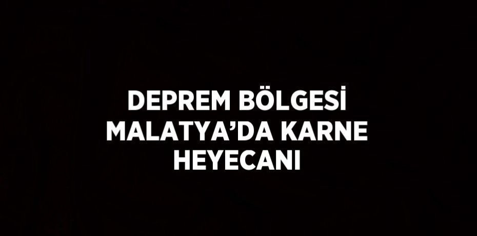 DEPREM BÖLGESİ MALATYA’DA KARNE HEYECANI