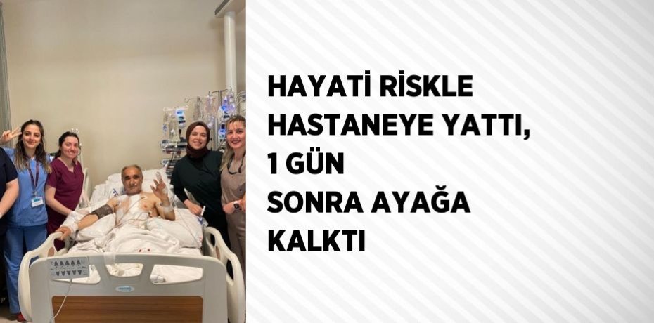 HAYATİ RİSKLE HASTANEYE YATTI, 1 GÜN SONRA AYAĞA KALKTI