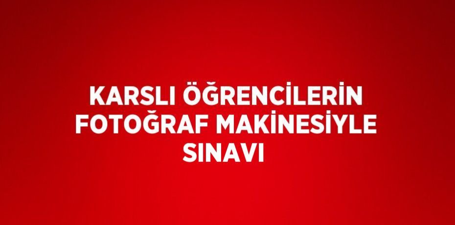 KARSLI ÖĞRENCİLERİN FOTOĞRAF MAKİNESİYLE SINAVI