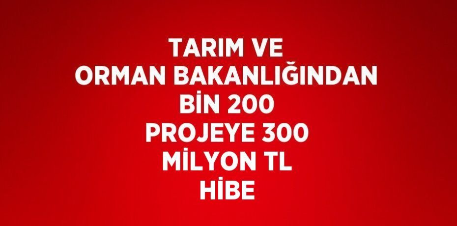 TARIM VE ORMAN BAKANLIĞINDAN BİN 200 PROJEYE 300 MİLYON TL HİBE