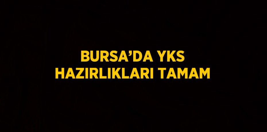 BURSA’DA YKS HAZIRLIKLARI TAMAM