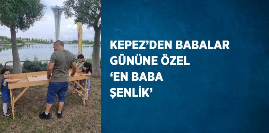 KEPEZ’DEN BABALAR GÜNÜNE ÖZEL ‘EN BABA ŞENLİK’