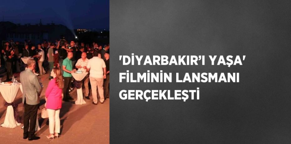 'DİYARBAKIR’I YAŞA' FİLMİNİN LANSMANI GERÇEKLEŞTİ