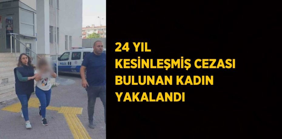 24 YIL KESİNLEŞMİŞ CEZASI BULUNAN KADIN YAKALANDI
