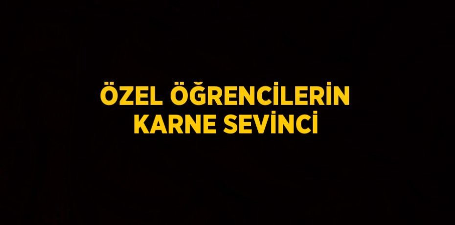 ÖZEL ÖĞRENCİLERİN KARNE SEVİNCİ