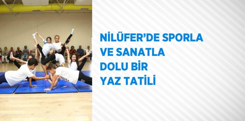 NİLÜFER’DE SPORLA VE SANATLA DOLU BİR YAZ TATİLİ