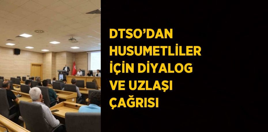 DTSO’DAN HUSUMETLİLER İÇİN DİYALOG VE UZLAŞI ÇAĞRISI