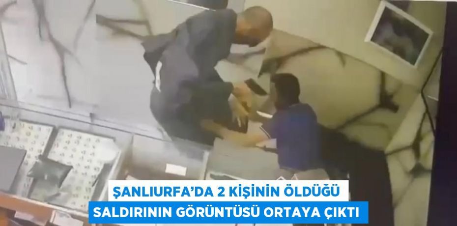 ŞANLIURFA’DA 2 KİŞİNİN ÖLDÜĞÜ SALDIRININ GÖRÜNTÜSÜ ORTAYA ÇIKTI