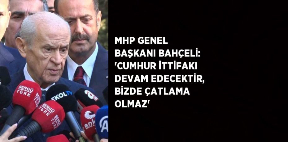MHP GENEL BAŞKANI BAHÇELİ: 'CUMHUR İTTİFAKI DEVAM EDECEKTİR, BİZDE ÇATLAMA OLMAZ'