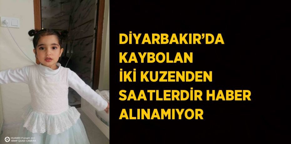 DİYARBAKIR’DA KAYBOLAN İKİ KUZENDEN SAATLERDİR HABER ALINAMIYOR