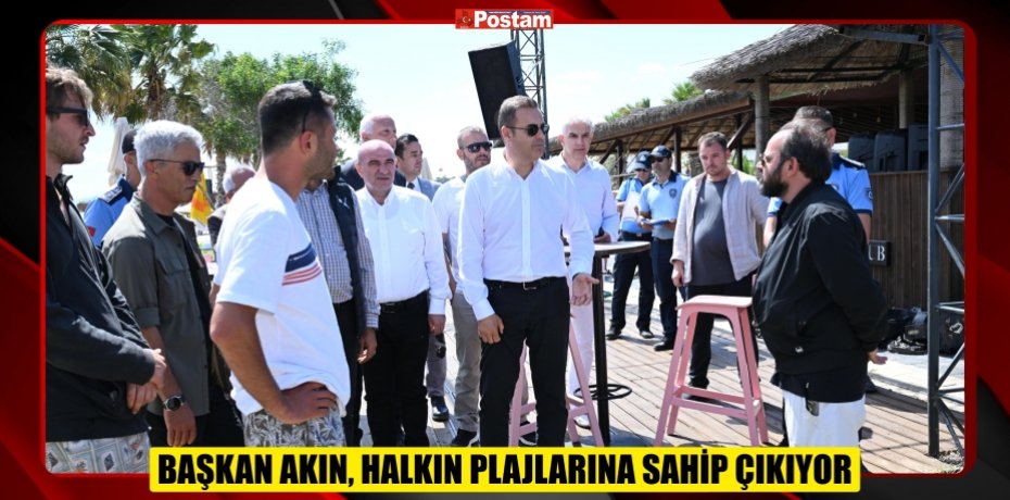 BAŞKAN AKIN, HALKIN PLAJLARINA SAHİP ÇIKIYOR