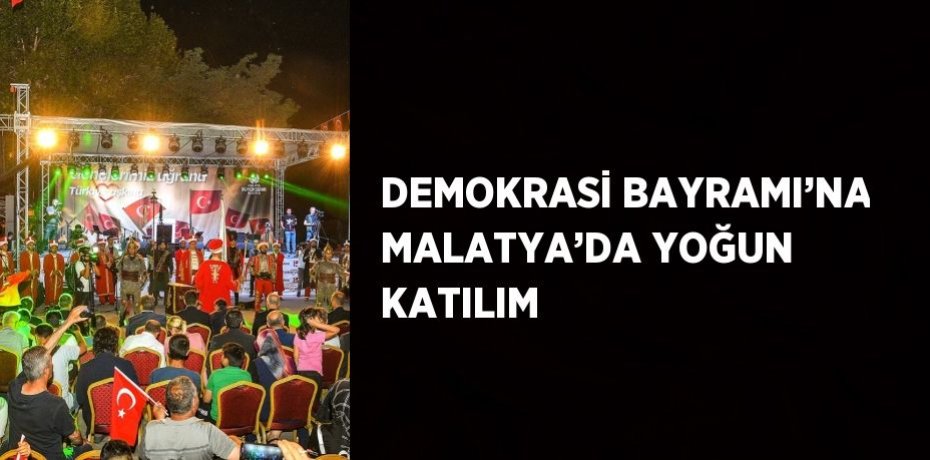DEMOKRASİ BAYRAMI’NA MALATYA’DA YOĞUN KATILIM