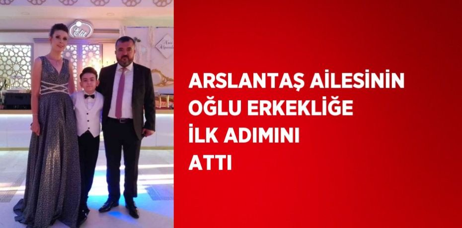 ARSLANTAŞ AİLESİNİN OĞLU ERKEKLİĞE İLK ADIMINI ATTI