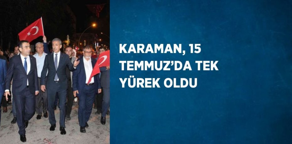 KARAMAN, 15 TEMMUZ’DA TEK YÜREK OLDU