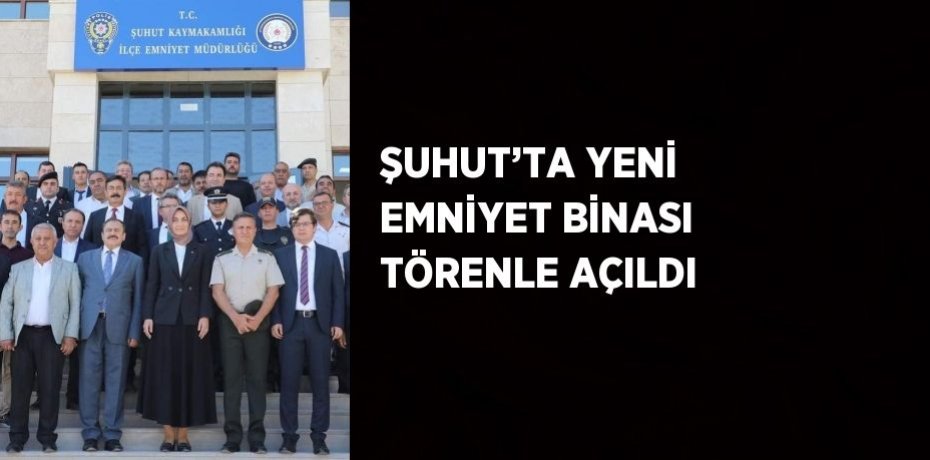 ŞUHUT’TA YENİ EMNİYET BİNASI TÖRENLE AÇILDI