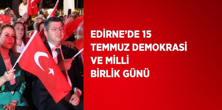 EDİRNE’DE 15 TEMMUZ DEMOKRASİ VE MİLLİ BİRLİK GÜNÜ