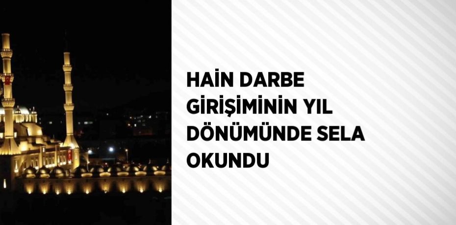 HAİN DARBE GİRİŞİMİNİN YIL DÖNÜMÜNDE SELA OKUNDU