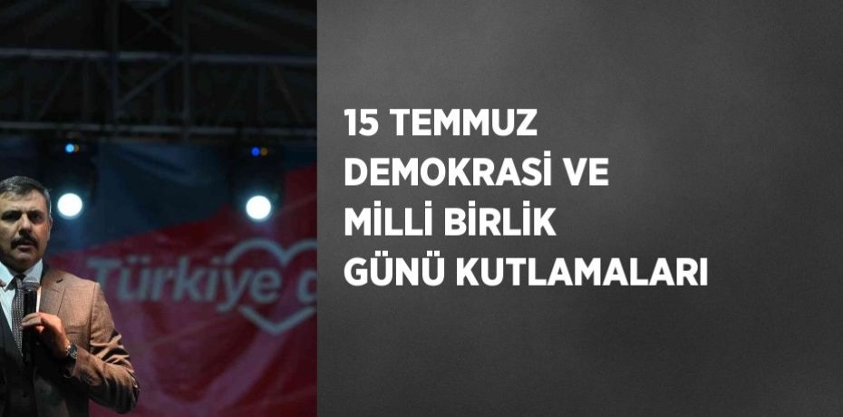 15 TEMMUZ DEMOKRASİ VE MİLLİ BİRLİK GÜNÜ KUTLAMALARI
