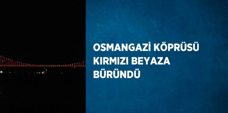 OSMANGAZİ KÖPRÜSÜ KIRMIZI BEYAZA BÜRÜNDÜ