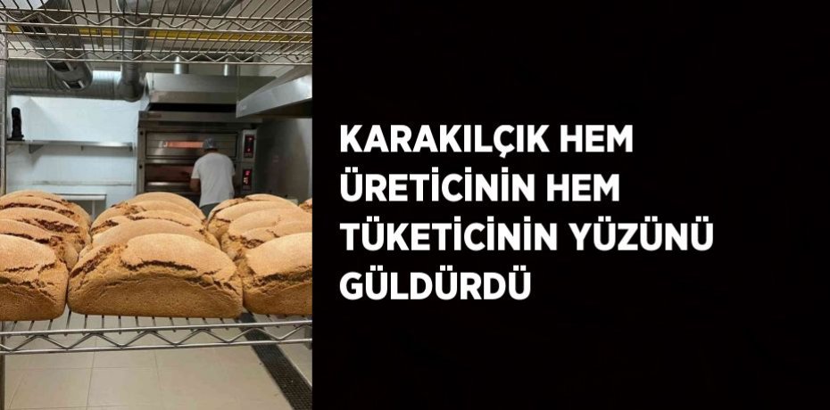 KARAKILÇIK HEM ÜRETİCİNİN HEM TÜKETİCİNİN YÜZÜNÜ GÜLDÜRDÜ