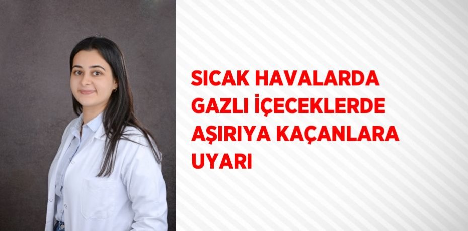 SICAK HAVALARDA GAZLI İÇECEKLERDE AŞIRIYA KAÇANLARA UYARI