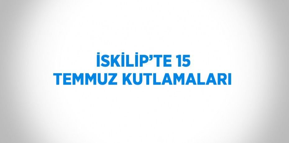 İSKİLİP’TE 15 TEMMUZ KUTLAMALARI
