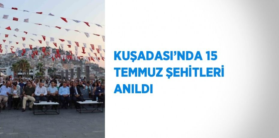 KUŞADASI’NDA 15 TEMMUZ ŞEHİTLERİ ANILDI