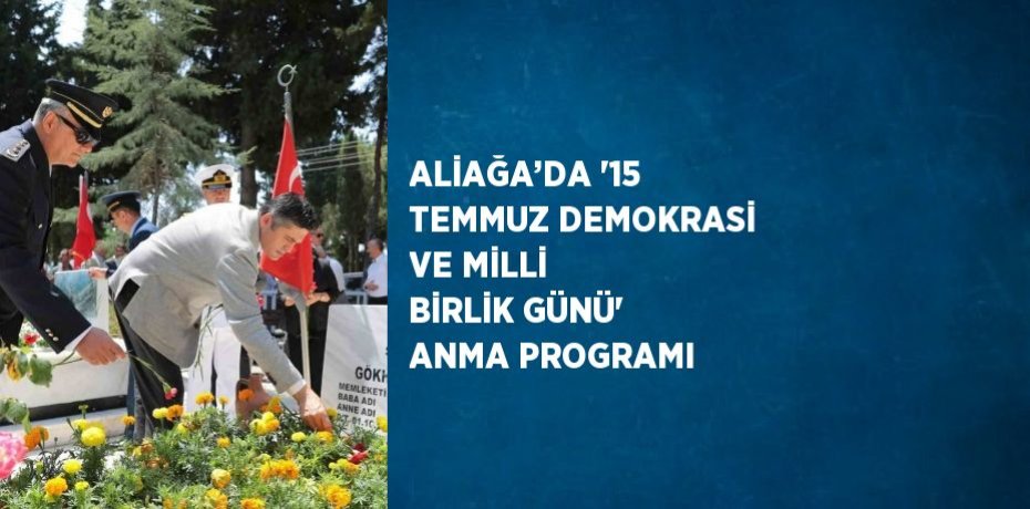 ALİAĞA’DA '15 TEMMUZ DEMOKRASİ VE MİLLİ BİRLİK GÜNÜ' ANMA PROGRAMI