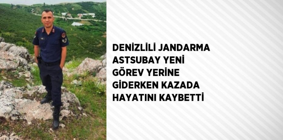 DENİZLİLİ JANDARMA ASTSUBAY YENİ GÖREV YERİNE GİDERKEN KAZADA HAYATINI KAYBETTİ